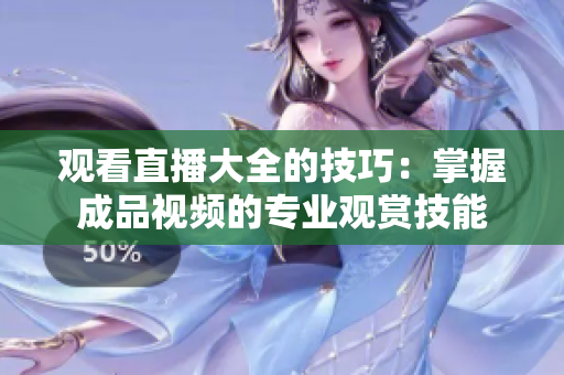 觀看直播大全的技巧：掌握成品視頻的專業(yè)觀賞技能