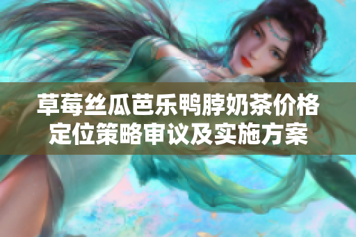 草莓絲瓜芭樂鴨脖奶茶價格定位策略審議及實施方案