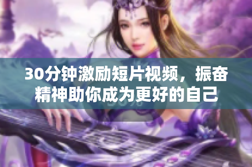 30分鐘激勵短片視頻，振奮精神助你成為更好的自己