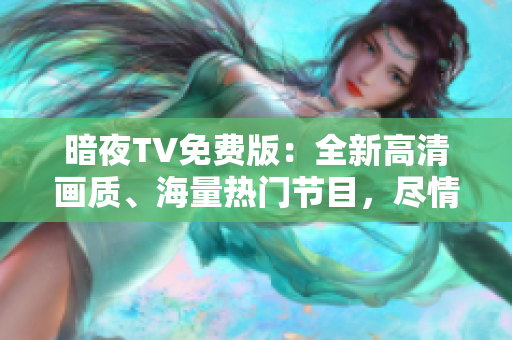暗夜TV免費(fèi)版：全新高清畫質(zhì)、海量熱門節(jié)目，盡情暢享無限精彩