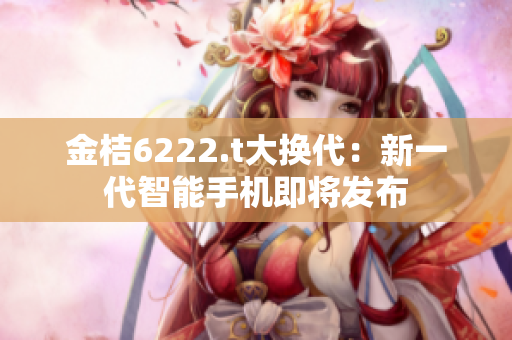 金桔6222.t大換代：新一代智能手機(jī)即將發(fā)布