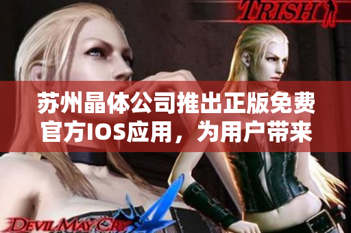 蘇州晶體公司推出正版免費官方IOS應(yīng)用，為用戶帶來全新體驗