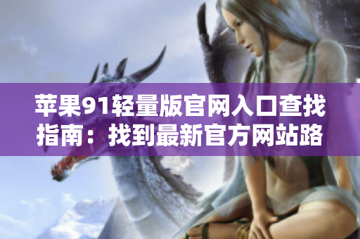 蘋果91輕量版官網(wǎng)入口查找指南：找到最新官方網(wǎng)站路徑！