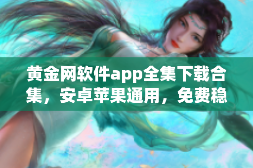 黃金網(wǎng)軟件app全集下載合集，安卓蘋果通用，免費穩(wěn)定可靠