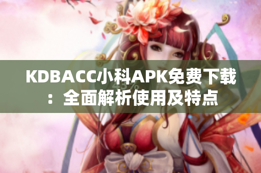 KDBACC小科APK免費(fèi)下載：全面解析使用及特點(diǎn)