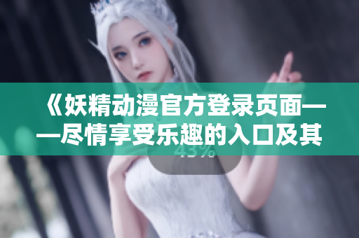 《妖精動(dòng)漫官方登錄頁面——盡情享受樂趣的入口及其特色》