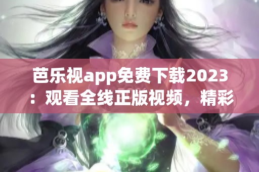 芭樂視app免費(fèi)下載2023：觀看全線正版視頻，精彩內(nèi)容盡在其中