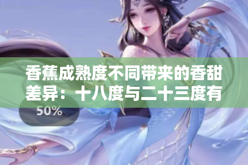 香蕉成熟度不同帶來的香甜差異：十八度與二十三度有何不同？