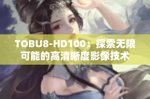 TOBU8-HD100：探索無限可能的高清晰度影像技術(shù)