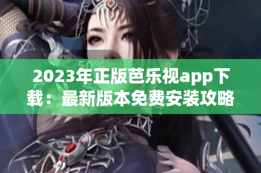 2023年正版芭樂視app下載：最新版本免費(fèi)安裝攻略大揭秘