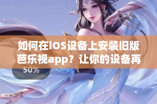 如何在iOS設(shè)備上安裝舊版芭樂視app？讓你的設(shè)備再次流暢運(yùn)行！