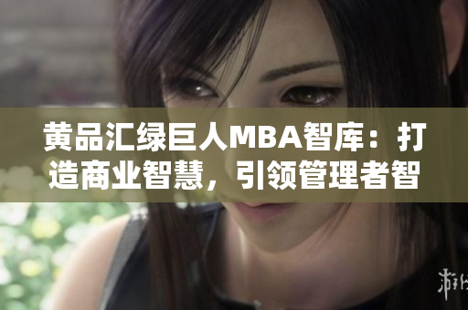 黃品匯綠巨人MBA智庫：打造商業(yè)智慧，引領(lǐng)管理者智慧經(jīng)濟(jì)