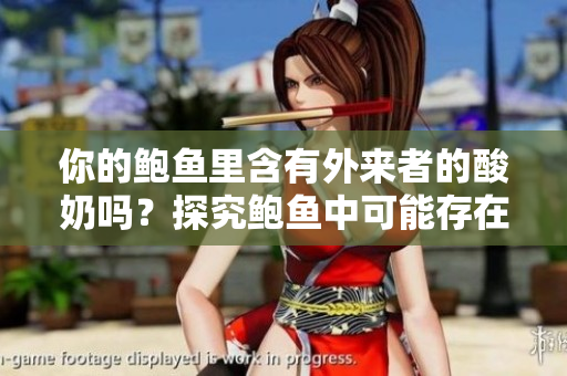 你的鮑魚里含有外來者的酸奶嗎？探究鮑魚中可能存在的酸奶來源
