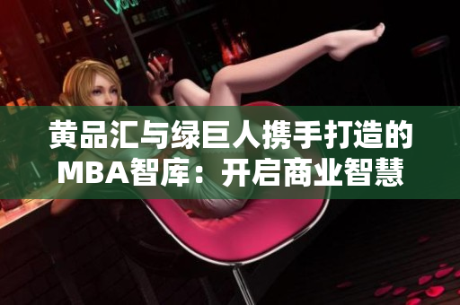 黃品匯與綠巨人攜手打造的MBA智庫：開啟商業(yè)智慧之旅