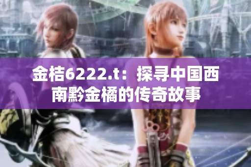 金桔6222.t：探尋中國(guó)西南黔金橘的傳奇故事