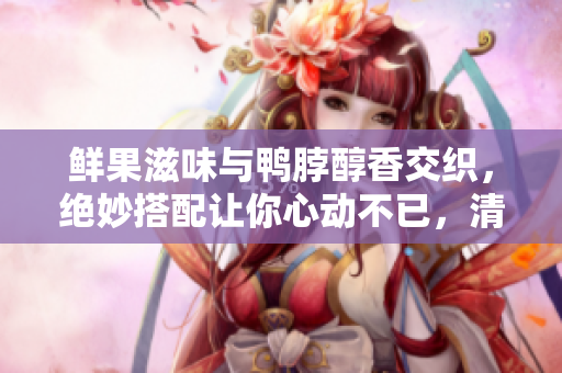 鮮果滋味與鴨脖醇香交織，絕妙搭配讓你心動(dòng)不已，清新奶茶引爆味蕾 看評(píng)如何評(píng)價(jià)？