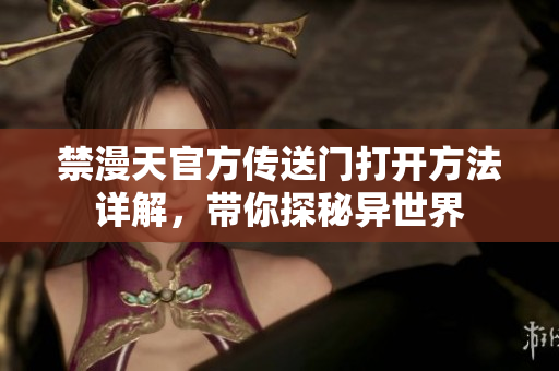 禁漫天官方傳送門打開方法詳解，帶你探秘異世界
