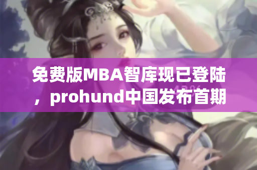 免費版MBA智庫現(xiàn)已登陸，prohund中國發(fā)布首期免費課程，機會難得