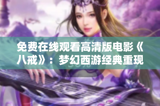 免費(fèi)在線觀看高清版電影《八戒》：夢(mèng)幻西游經(jīng)典重現(xiàn)