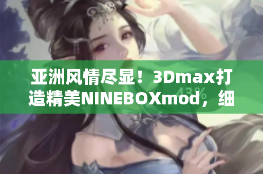 亞洲風(fēng)情盡顯！3Dmax打造精美NINEBOXmod，細(xì)膩呈現(xiàn)佳作