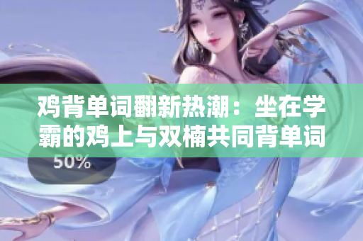 雞背單詞翻新熱潮：坐在學(xué)霸的雞上與雙楠共同背單詞