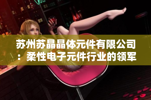 蘇州蘇晶晶體元件有限公司：柔性電子元件行業(yè)的領(lǐng)軍者，專注于研發(fā)創(chuàng)新與產(chǎn)品質(zhì)量提升