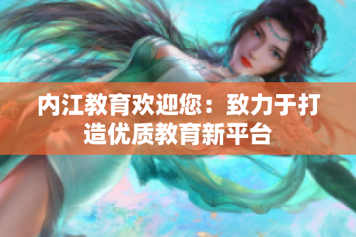 內(nèi)江教育歡迎您：致力于打造優(yōu)質(zhì)教育新平臺