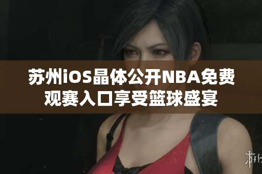 蘇州iOS晶體公開NBA免費觀賽入口享受籃球盛宴
