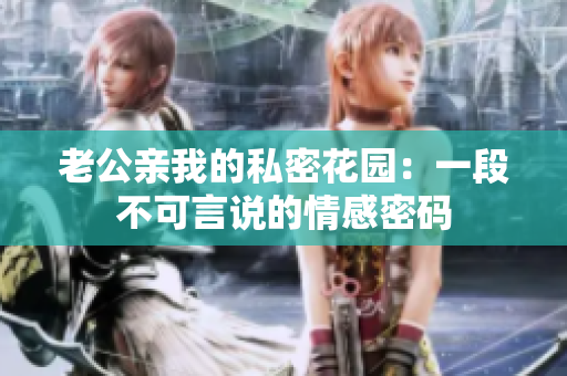 老公親我的私密花園：一段不可言說的情感密碼