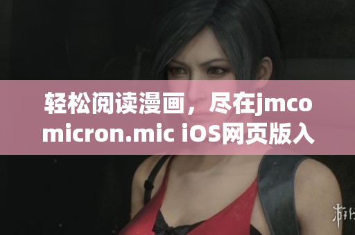 輕松閱讀漫畫，盡在jmcomicron.mic iOS網(wǎng)頁版入口