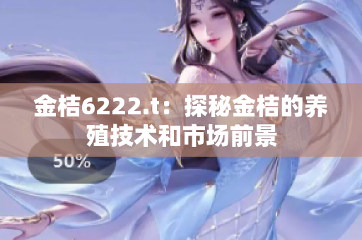 金桔6222.t：探秘金桔的養(yǎng)殖技術(shù)和市場前景