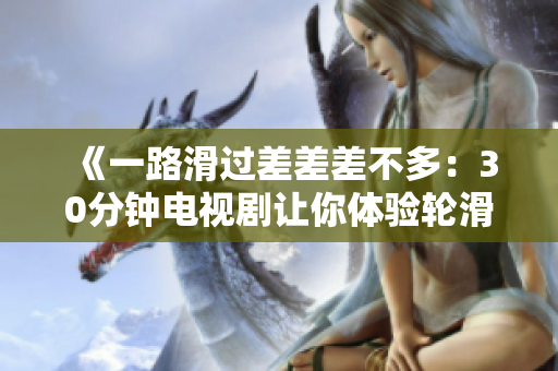 《一路滑過差差差不多：30分鐘電視劇讓你體驗輪滑風(fēng)情》