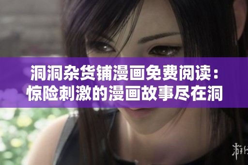 洞洞雜貨鋪漫畫免費閱讀：驚險刺激的漫畫故事盡在洞洞雜貨鋪