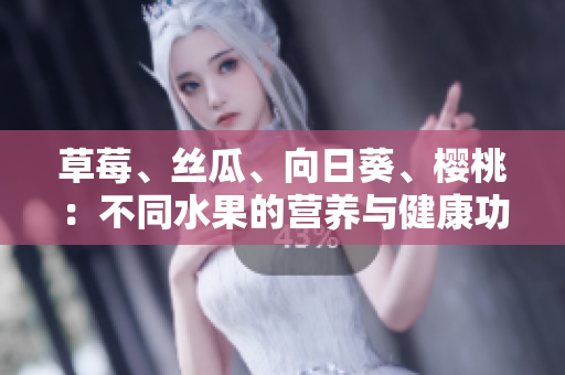 草莓、絲瓜、向日葵、櫻桃：不同水果的營養(yǎng)與健康功效