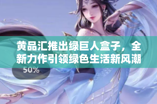 黃品匯推出綠巨人盒子，全新力作引領綠色生活新風潮