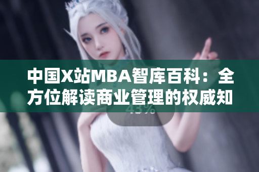中國X站MBA智庫百科：全方位解讀商業(yè)管理的權威知識庫