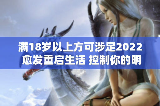 滿18歲以上方可涉足2022 愈發(fā)重啟生活 控制你的明天