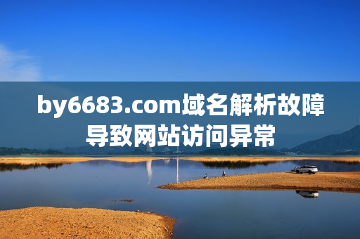 by6683.com域名解析故障導致網(wǎng)站訪問異常