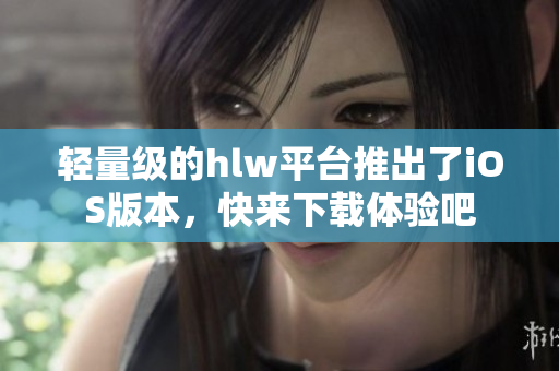 輕量級(jí)的hlw平臺(tái)推出了iOS版本，快來(lái)下載體驗(yàn)吧