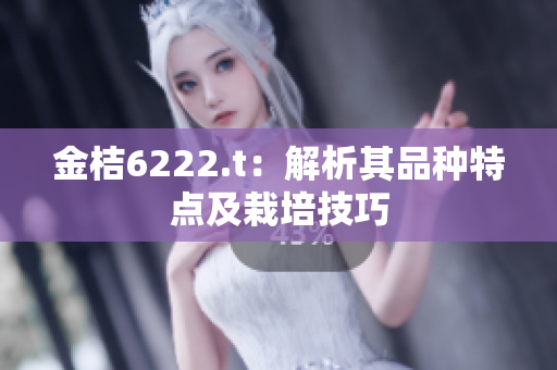 金桔6222.t：解析其品種特點及栽培技巧