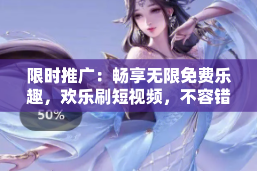 限時(shí)推廣：暢享無限免費(fèi)樂趣，歡樂刷短視頻，不容錯(cuò)過！