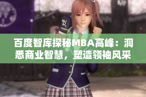 百度智庫(kù)探秘MBA高峰：洞悉商業(yè)智慧，塑造領(lǐng)袖風(fēng)采