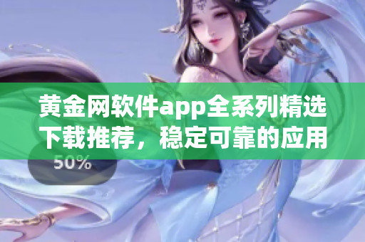 黃金網(wǎng)軟件app全系列精選下載推薦，穩(wěn)定可靠的應(yīng)用資源大全