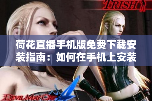 荷花直播手機(jī)版免費(fèi)下載安裝指南：如何在手機(jī)上安裝并使用荷花直播？