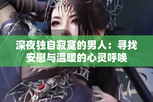 深夜獨(dú)自寂寞的男人：尋找安慰與溫暖的心靈呼喚