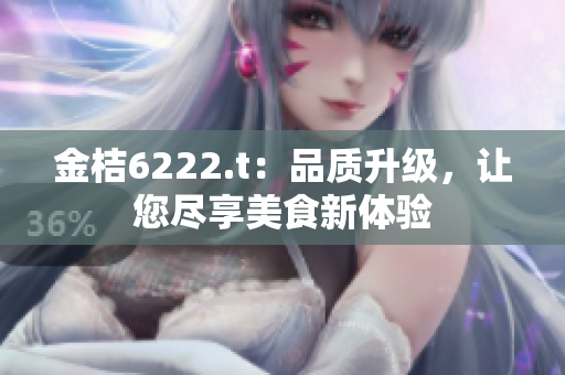 金桔6222.t：品質(zhì)升級(jí)，讓您盡享美食新體驗(yàn)