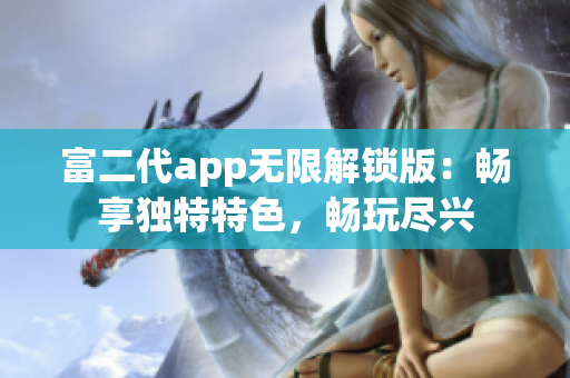 富二代app無限解鎖版：暢享獨(dú)特特色，暢玩盡興