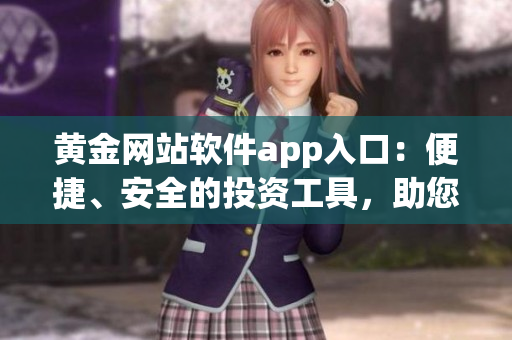 黃金網(wǎng)站軟件app入口：便捷、安全的投資工具，助您開啟財富之旅