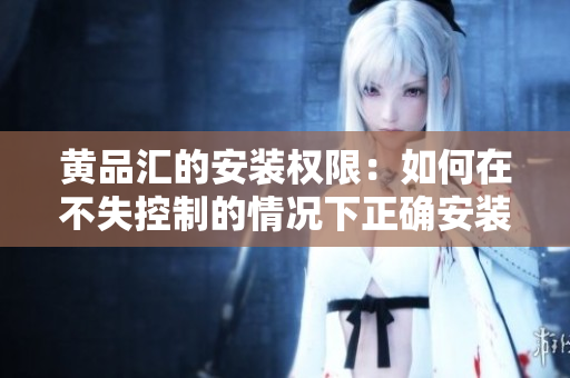 黃品匯的安裝權(quán)限：如何在不失控制的情況下正確安裝？