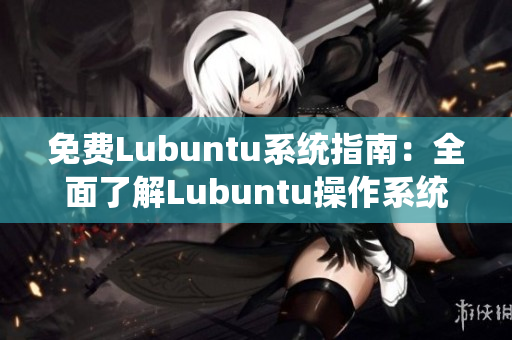 免費(fèi)Lubuntu系統(tǒng)指南：全面了解Lubuntu操作系統(tǒng)及導(dǎo)航指南